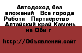 Автодоход без вложений - Все города Работа » Партнёрство   . Алтайский край,Камень-на-Оби г.